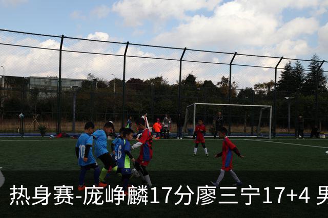 热身赛-庞峥麟17分廖三宁17+4 男篮遭FMP拉德尼基绝杀